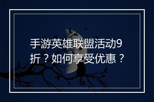 手游英雄联盟活动9折？如何享受优惠？