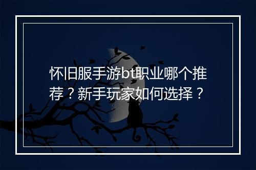 怀旧服手游bt职业哪个推荐？新手玩家如何选择？