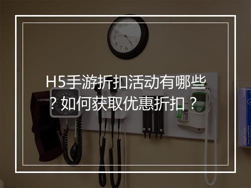 H5手游折扣活动有哪些？如何获取优惠折扣？