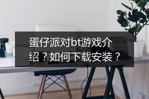 蛋仔派对bt游戏介绍？如何下载安装？