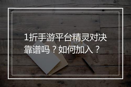 1折手游平台精灵对决靠谱吗?如何加入?