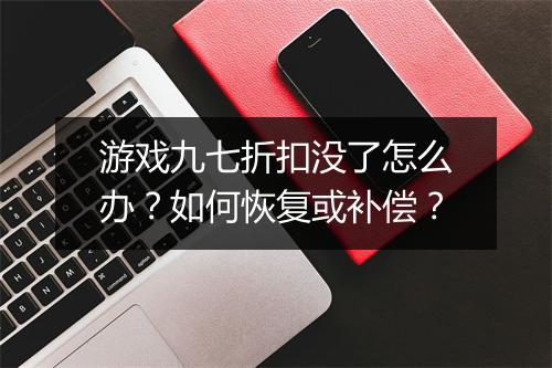 游戏九七折扣没了怎么办？如何恢复或补偿？