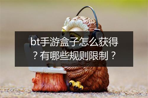 bt手游盒子怎么获得？有哪些规则限制？