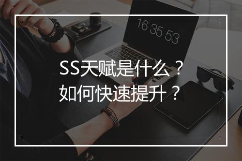 SS天赋是什么？如何快速提升？