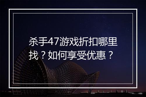 杀手47游戏折扣哪里找？如何享受优惠？