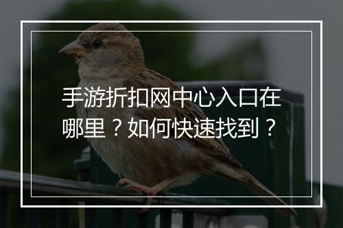 手游折扣网中心入口在哪里？如何快速找到？