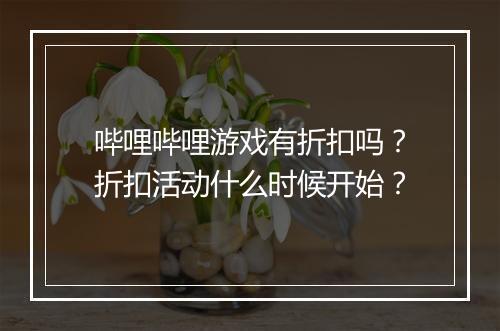 哔哩哔哩游戏有折扣吗？折扣活动什么时候开始？