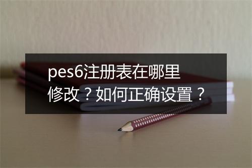 pes6注册表在哪里修改？如何正确设置？