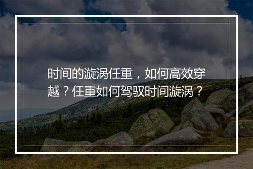 时间的漩涡任重，如何高效穿越？任重如何驾驭时间漩涡？