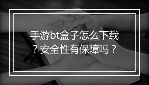 手游bt盒子怎么下载？安全性有保障吗？