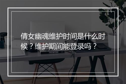 倩女幽魂维护时间是什么时候？维护期间能登录吗？