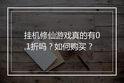 挂机修仙游戏真的有0.1折吗？如何购买？