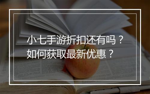 小七手游折扣还有吗?如何获取最新优惠?