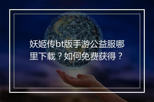 妖姬传bt版手游公益服哪里下载?如何免费获得?