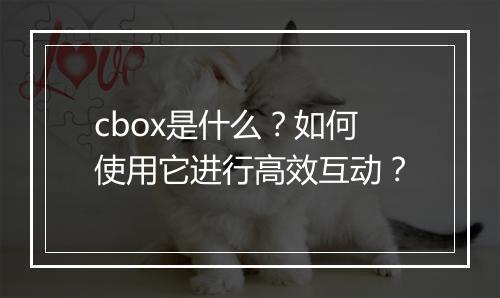 cbox是什么？如何使用它进行高效互动？