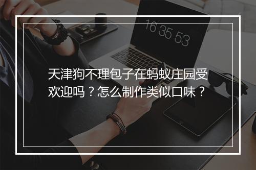 天津狗不理包子在蚂蚁庄园受欢迎吗？怎么制作类似口味？
