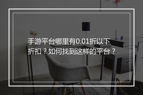 手游平台哪里有0.01折以下折扣？如何找到这样的平台？