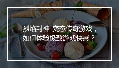 烈焰封神-变态传奇游戏，如何体验极致游戏快感？