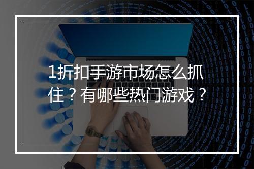 1折扣手游市场怎么抓住?有哪些热门游戏?