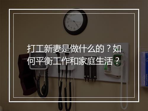 打工新妻是做什么的？如何平衡工作和家庭生活？
