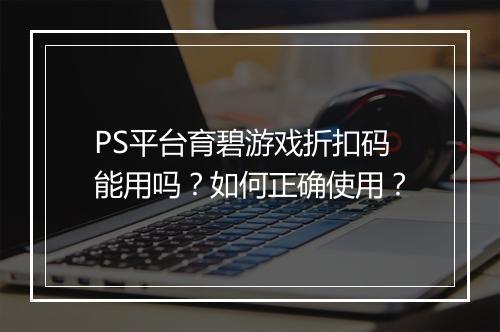 PS平台育碧游戏折扣码能用吗?如何正确使用?