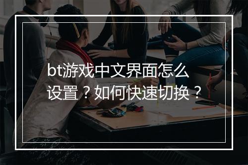 bt游戏中文界面怎么设置？如何快速切换？