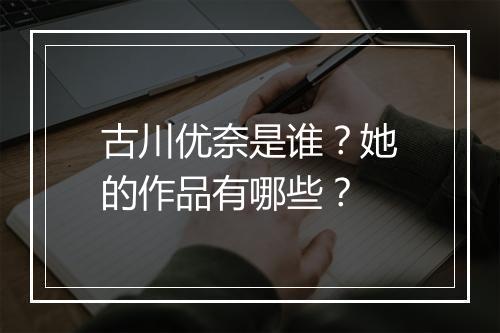 古川优奈是谁？她的作品有哪些？