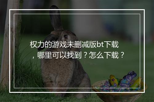 权力的游戏未删减版bt下载,哪里可以找到?怎么下载?