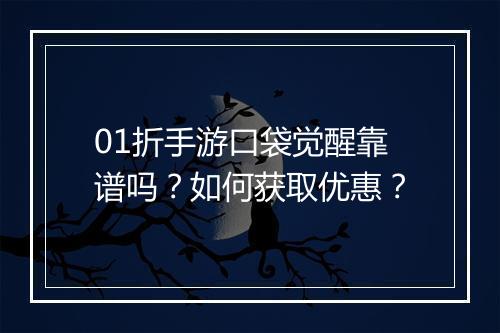 01折手游口袋觉醒靠谱吗？如何获取优惠？