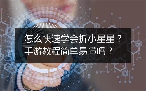 怎么快速学会折小星星？手游教程简单易懂吗？