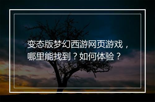 变态版梦幻西游网页游戏，哪里能找到？如何体验？
