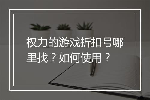 权力的游戏折扣号哪里找?如何使用?