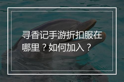 寻香记手游折扣服在哪里？如何加入？