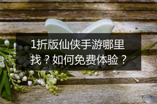 1折版仙侠手游哪里找？如何免费体验？