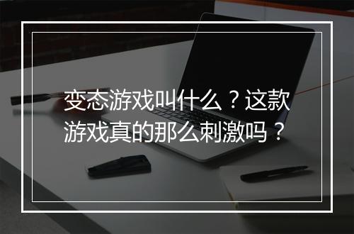 变态游戏叫什么？这款游戏真的那么刺激吗？