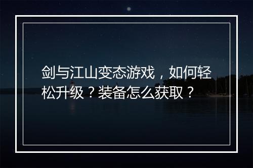 剑与江山变态游戏,如何轻松升级?装备怎么获取?