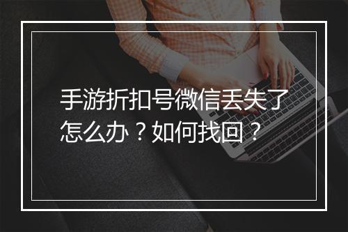 手游折扣号微信丢失了怎么办？如何找回？