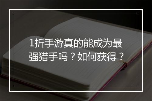 1折手游真的能成为最强猎手吗？如何获得？