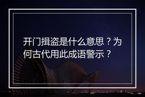 开门揖盗是什么意思?为何古代用此成语警示?