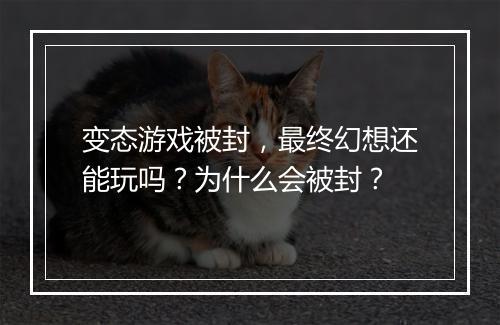 变态游戏被封,最终幻想还能玩吗?为什么会被封?