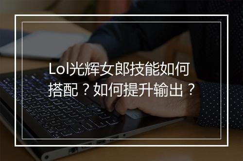 Lol光辉女郎技能如何搭配?如何提升输出?