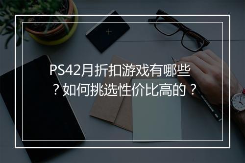 PS42月折扣游戏有哪些?如何挑选性价比高的?