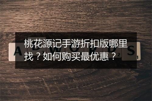 桃花源记手游折扣版哪里找？如何购买最优惠？
