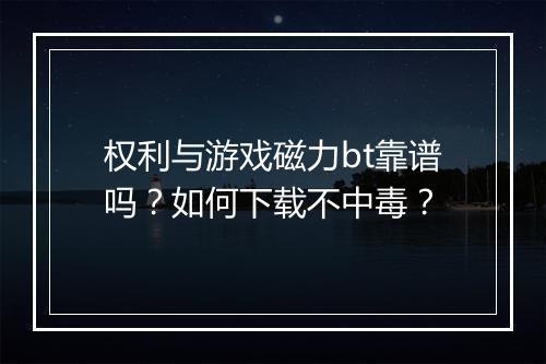 权利与游戏磁力bt靠谱吗?如何下载不中毒?