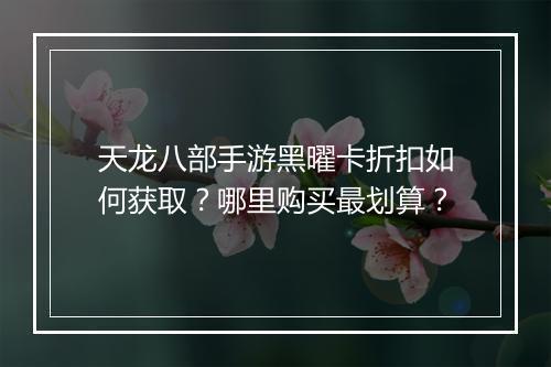 天龙八部手游黑曜卡折扣如何获取?哪里购买最划算?