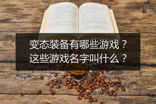 变态装备有哪些游戏？这些游戏名字叫什么？