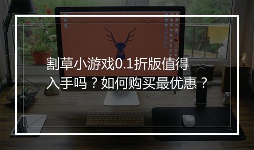割草小游戏0.1折版值得入手吗?如何购买最优惠?