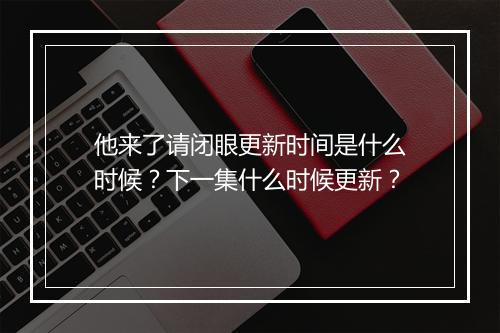 他来了请闭眼更新时间是什么时候？下一集什么时候更新？