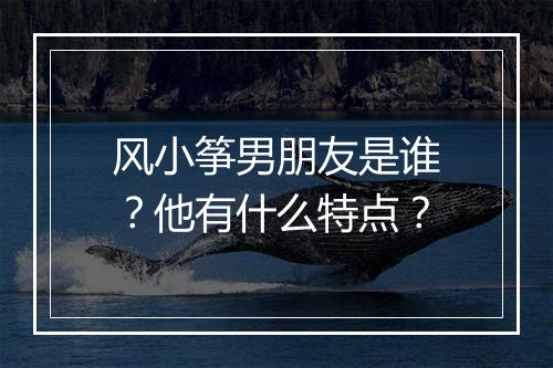 风小筝男朋友是谁?他有什么特点?