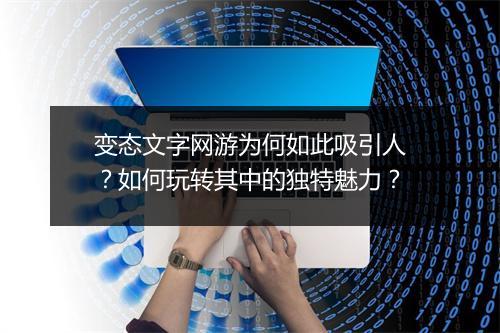 变态文字网游为何如此吸引人？如何玩转其中的独特魅力？